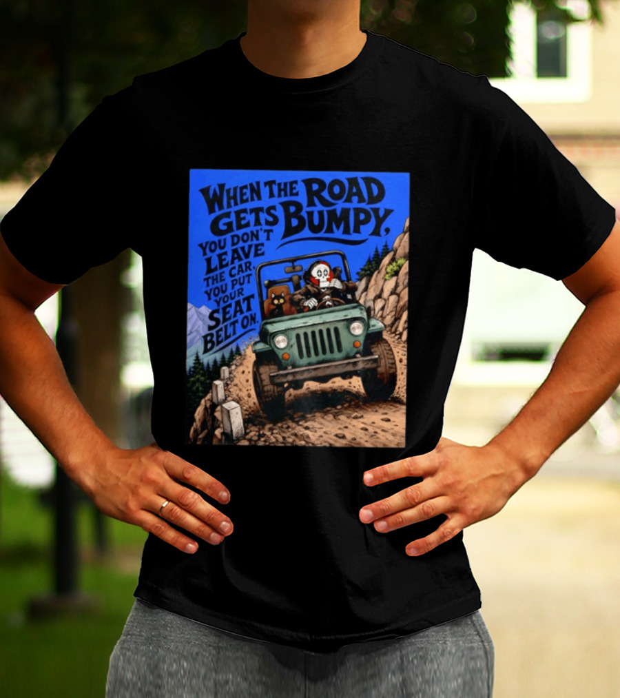 When The Road Gets Bumpy You Don't Leave The Car You Put Your Seat Belt On Monster Driving Ridesharing Mountain Adventure T-Shirt
