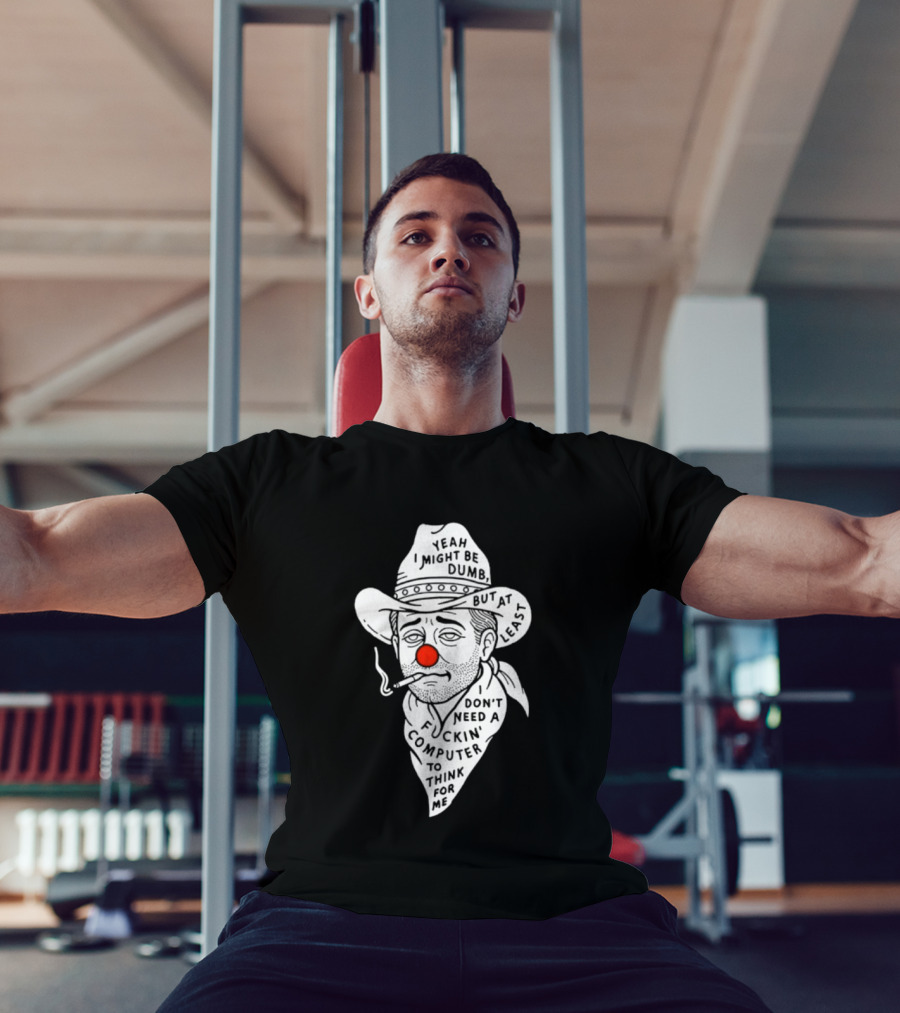 Yeah I Might Be Dumb Clown Cowboy With Pipe Don't Need A Computer To Think For Me T-Shirt