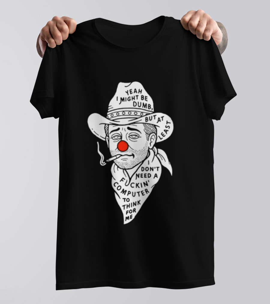 Yeah I Might Be Dumb Clown Cowboy With Pipe Don't Need A Computer To Think For Me T-Shirt