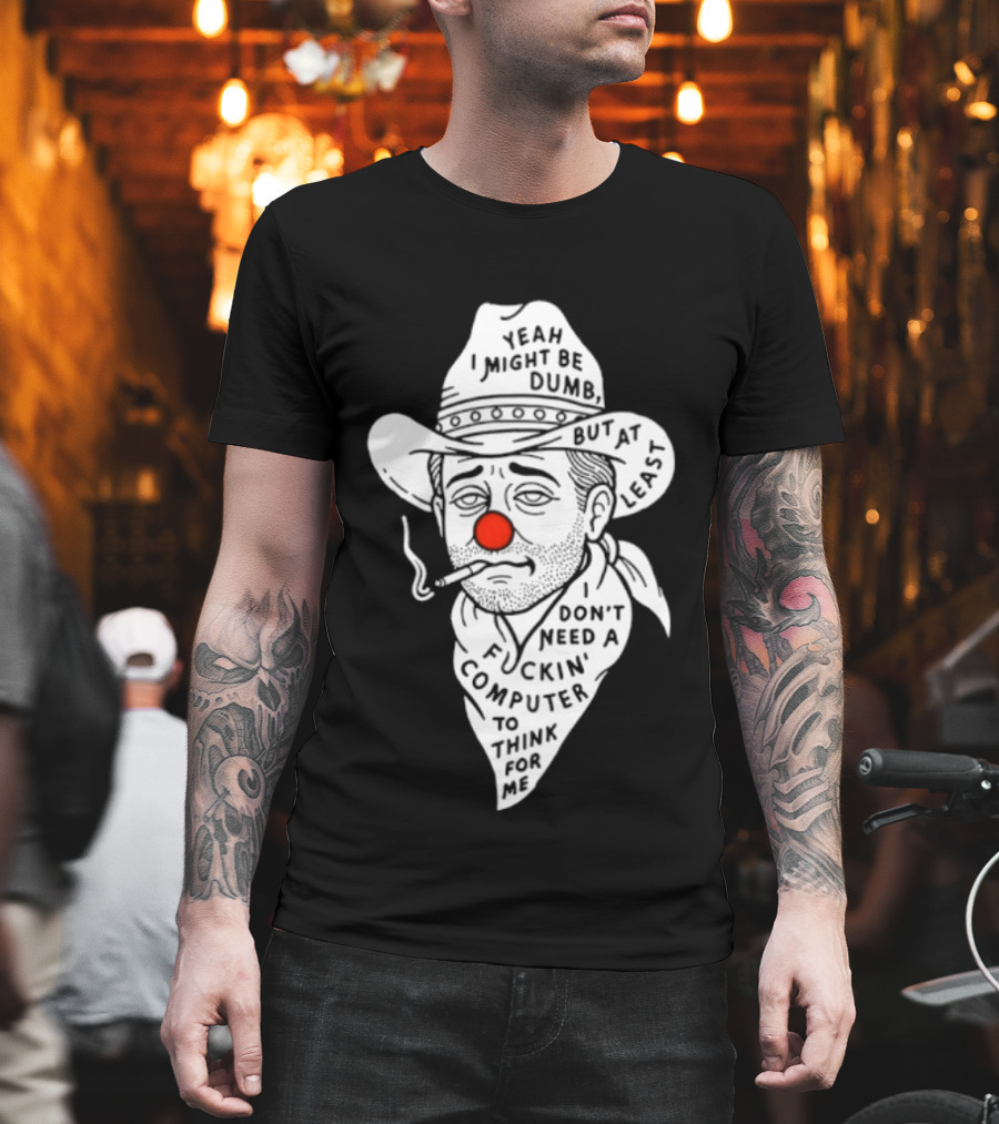 Yeah I Might Be Dumb Clown Cowboy With Pipe Don't Need A Computer To Think For Me T-Shirt