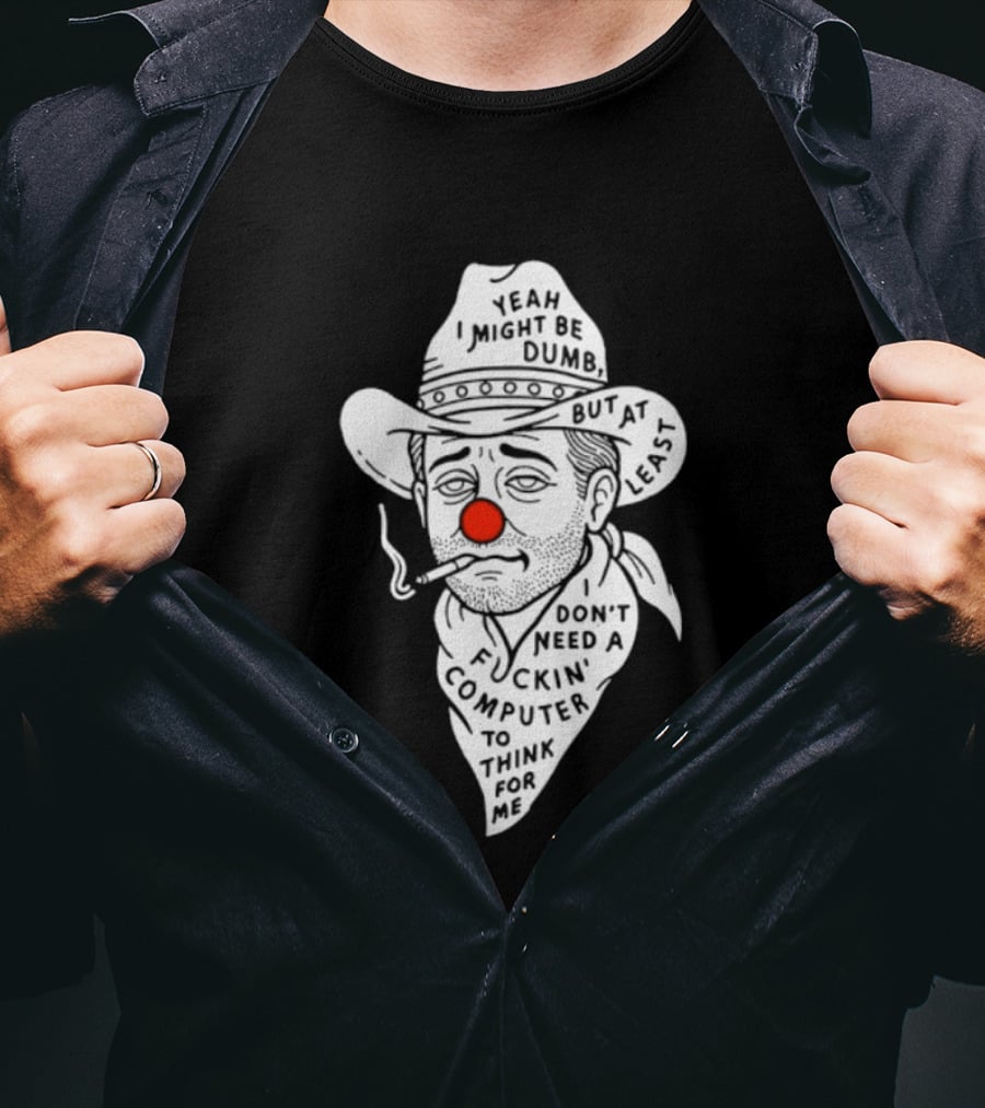 Yeah I Might Be Dumb Clown Cowboy With Pipe Don't Need A Computer To Think For Me T-Shirt