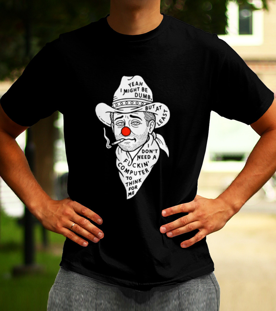 Yeah I Might Be Dumb Clown Cowboy With Pipe Don't Need A Computer To Think For Me T-Shirt