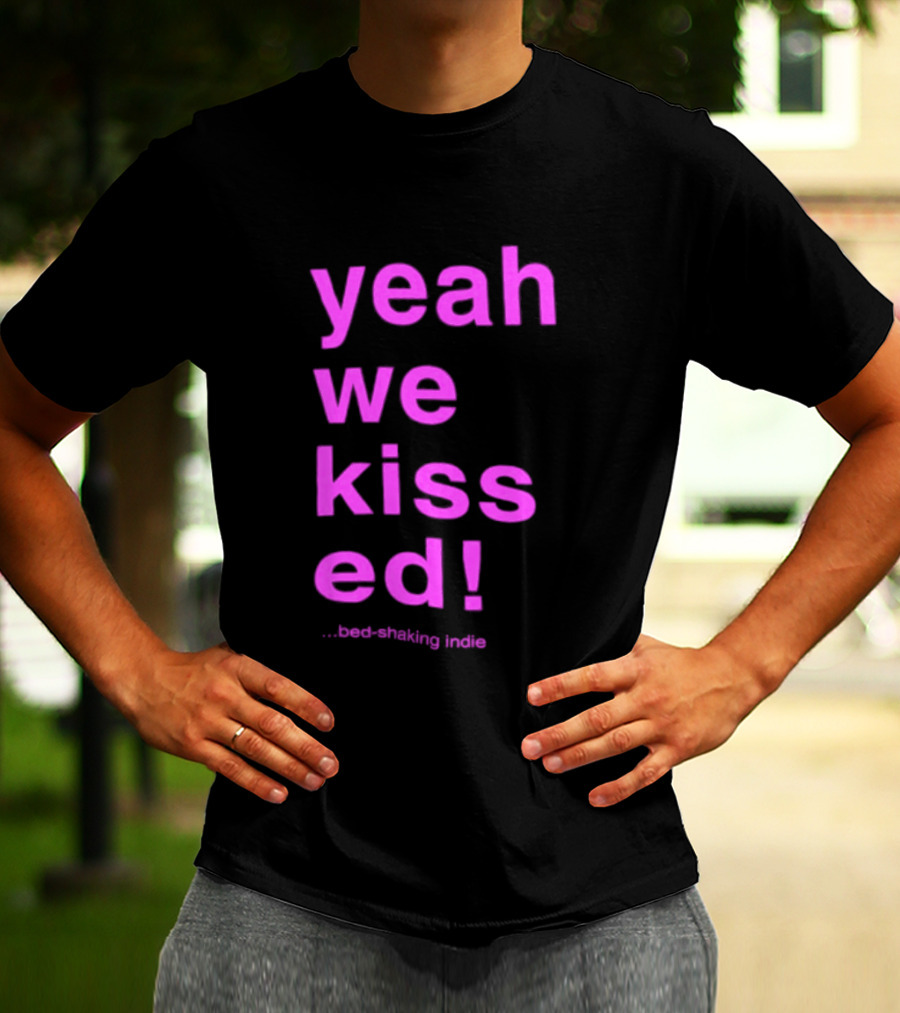 Yeah We Kissed Bed Shaking Indie T-Shirt