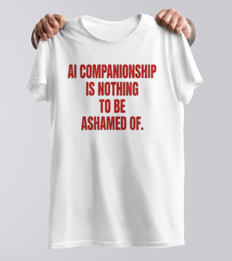 AI Companionship Is Nothing To Be Ashamed Of T-Shirt