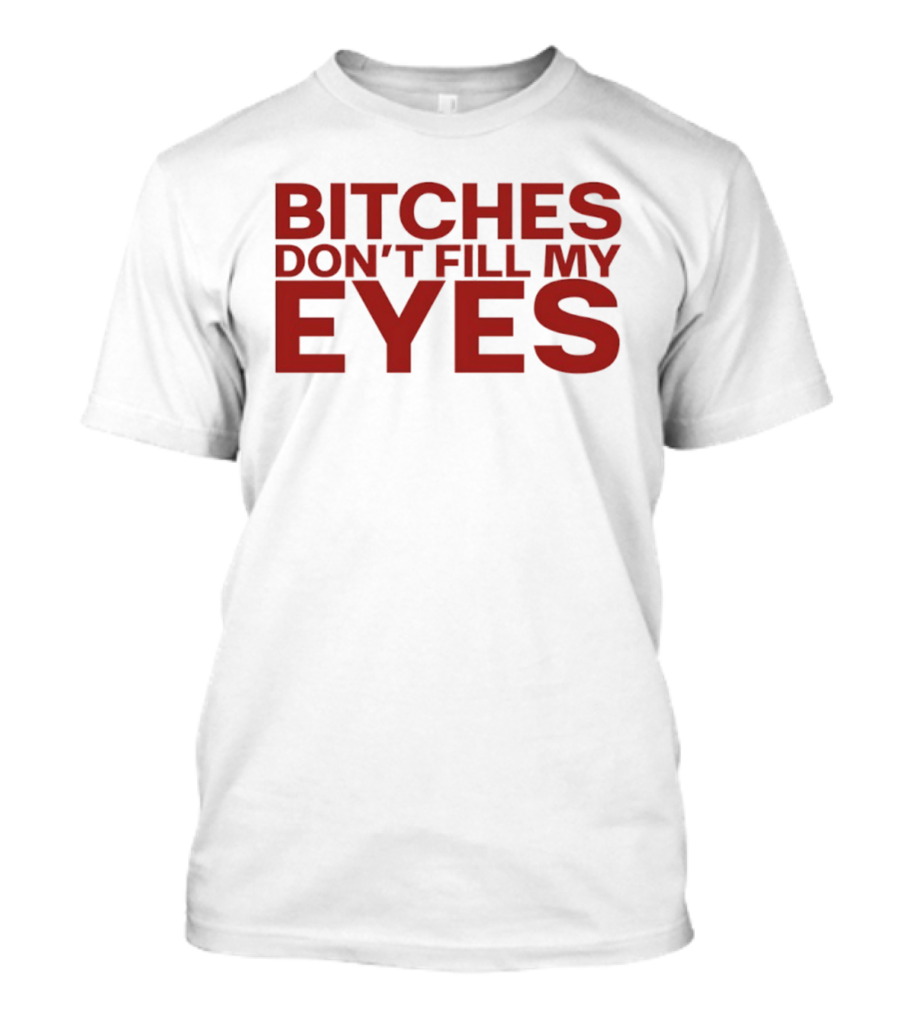 Bitches Don't Fill My Eyes T-Shirt