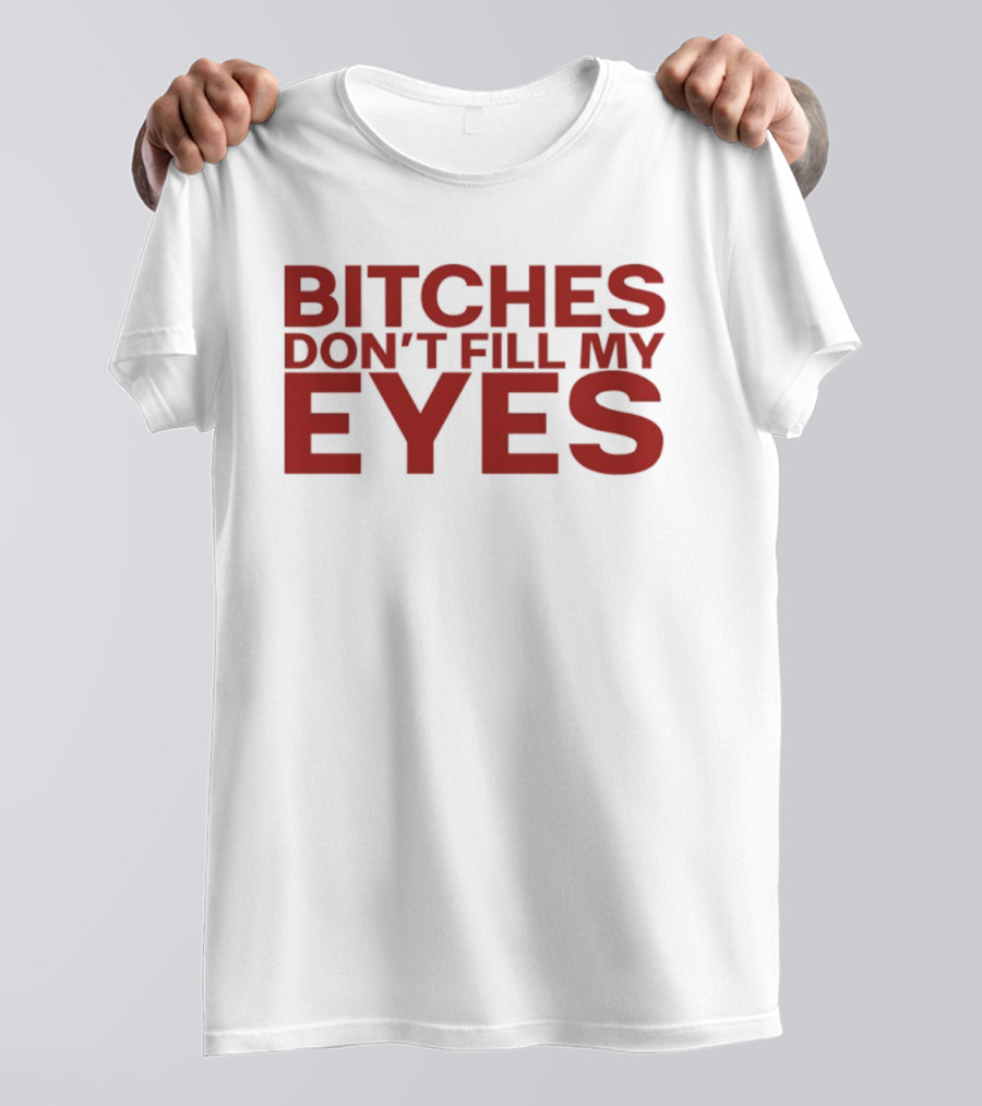 Bitches Don't Fill My Eyes T-Shirt