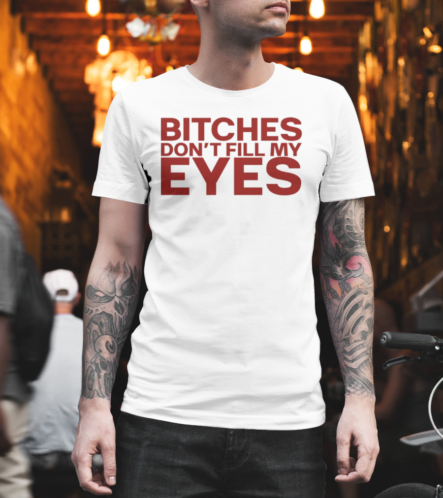Bitches Don't Fill My Eyes T-Shirt