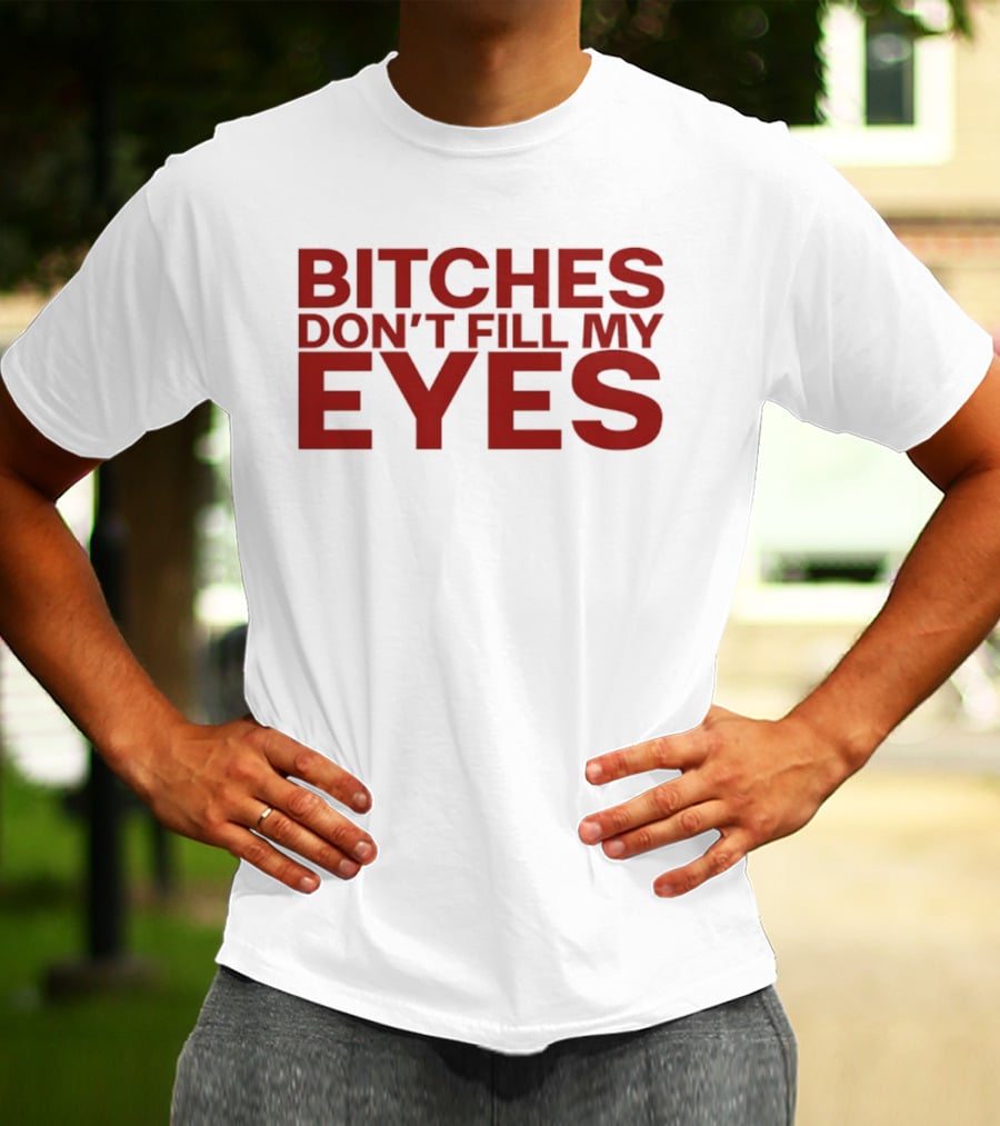 Bitches Don't Fill My Eyes T-Shirt