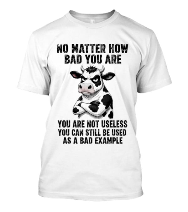 Dairy Cattle No Matter How Bad You Are Not Useless Can Still Be Used As A Bad Example T-Shirt