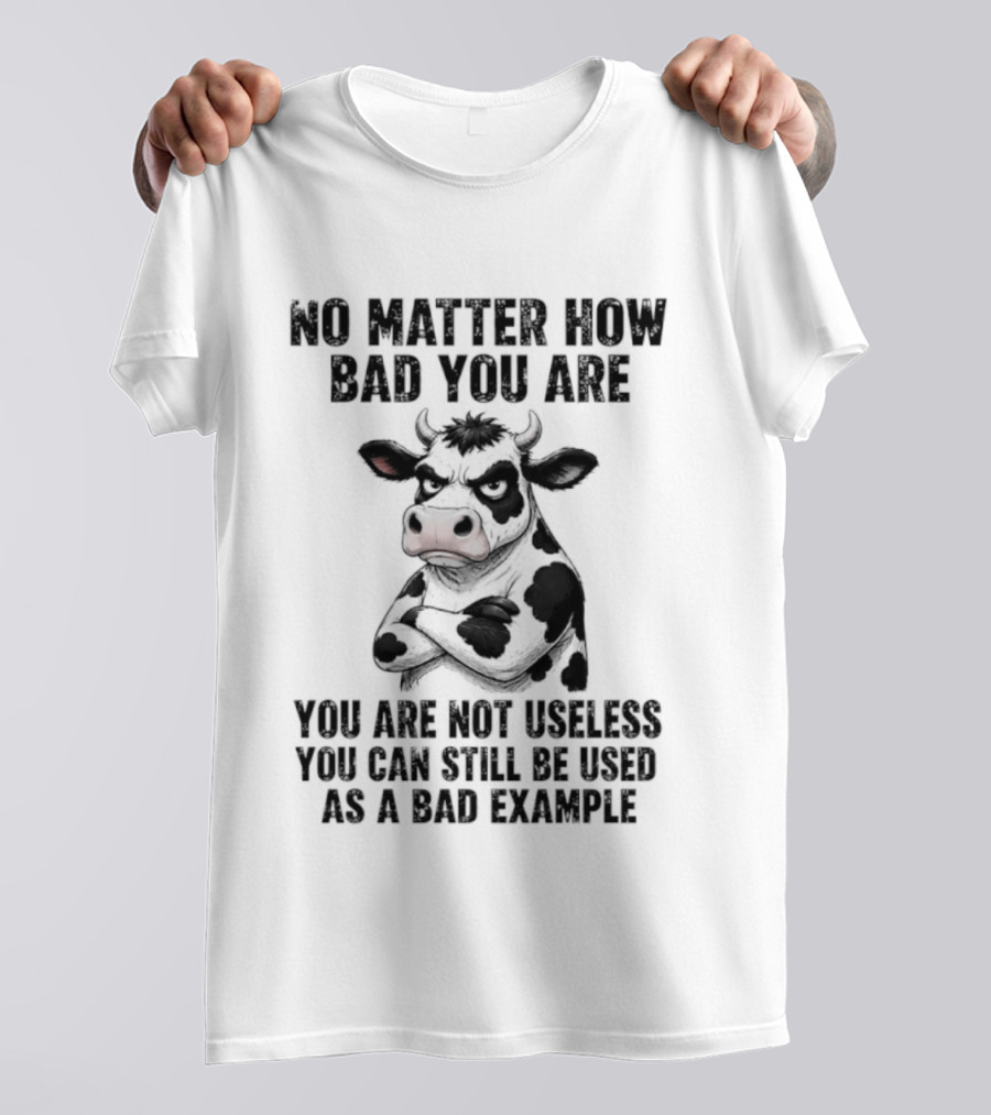 Dairy Cattle No Matter How Bad You Are Not Useless Can Still Be Used As A Bad Example T-Shirt
