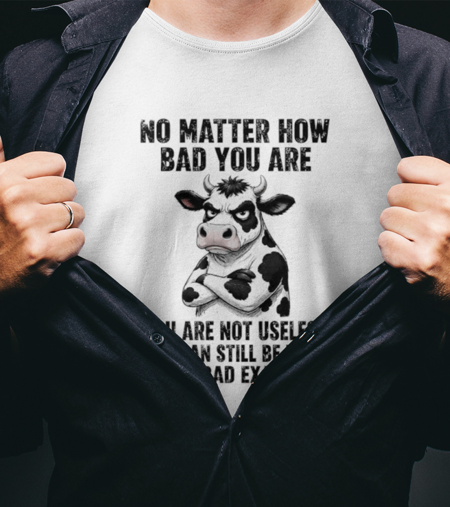 Dairy Cattle No Matter How Bad You Are Not Useless Can Still Be Used As A Bad Example T-Shirt