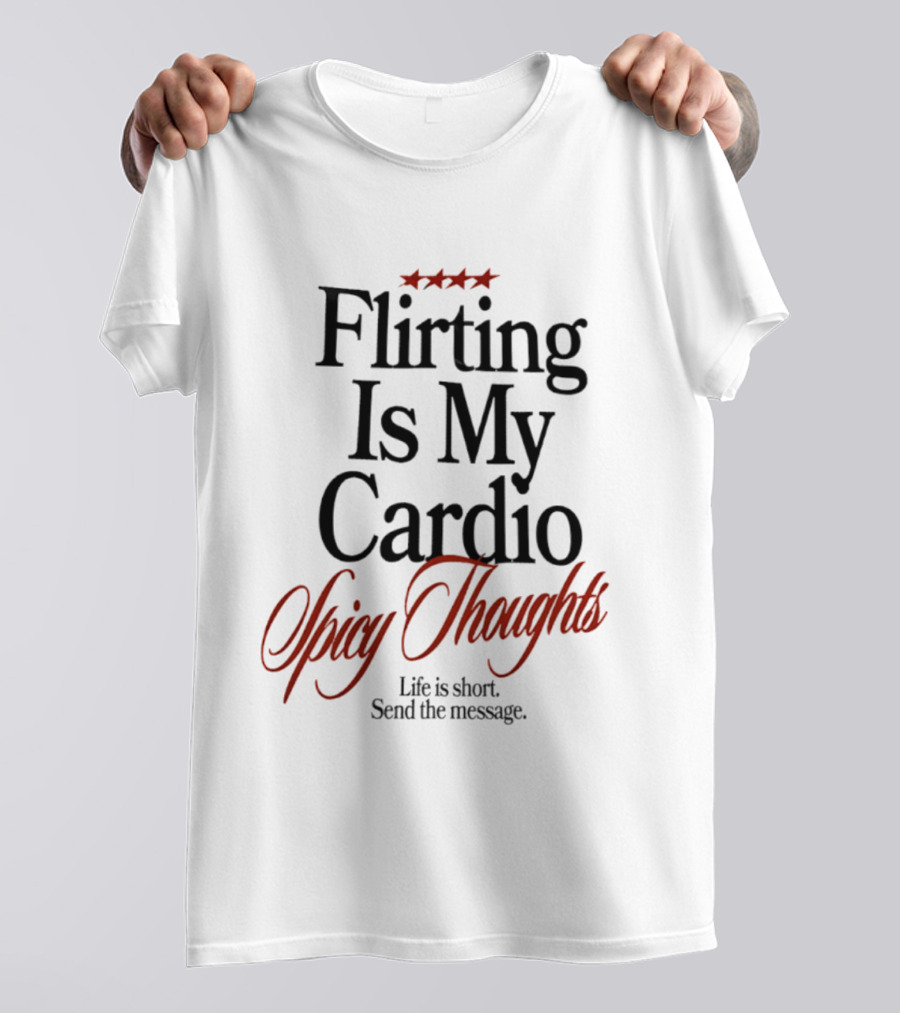 Flirting Is My Cardio Spicy Thoughts Life Is Short Send The Message T-Shirt
