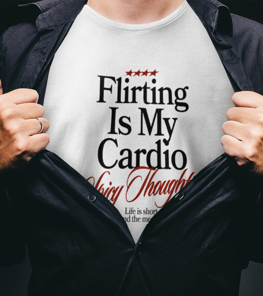 Flirting Is My Cardio Spicy Thoughts Life Is Short Send The Message T-Shirt