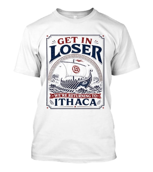 Get In Loser We're Returning To Ithaca Ancient Greek Ship Adventure T-Shirt