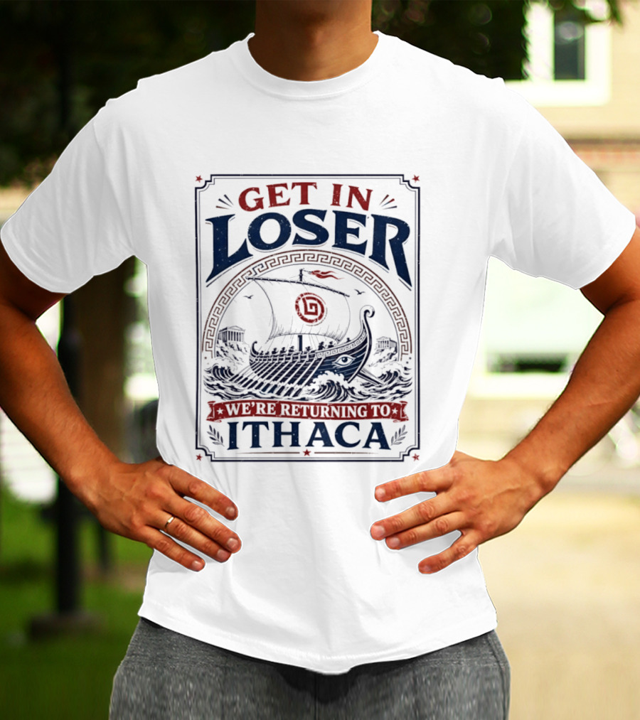 Get In Loser We're Returning To Ithaca Ancient Greek Ship Adventure T-Shirt