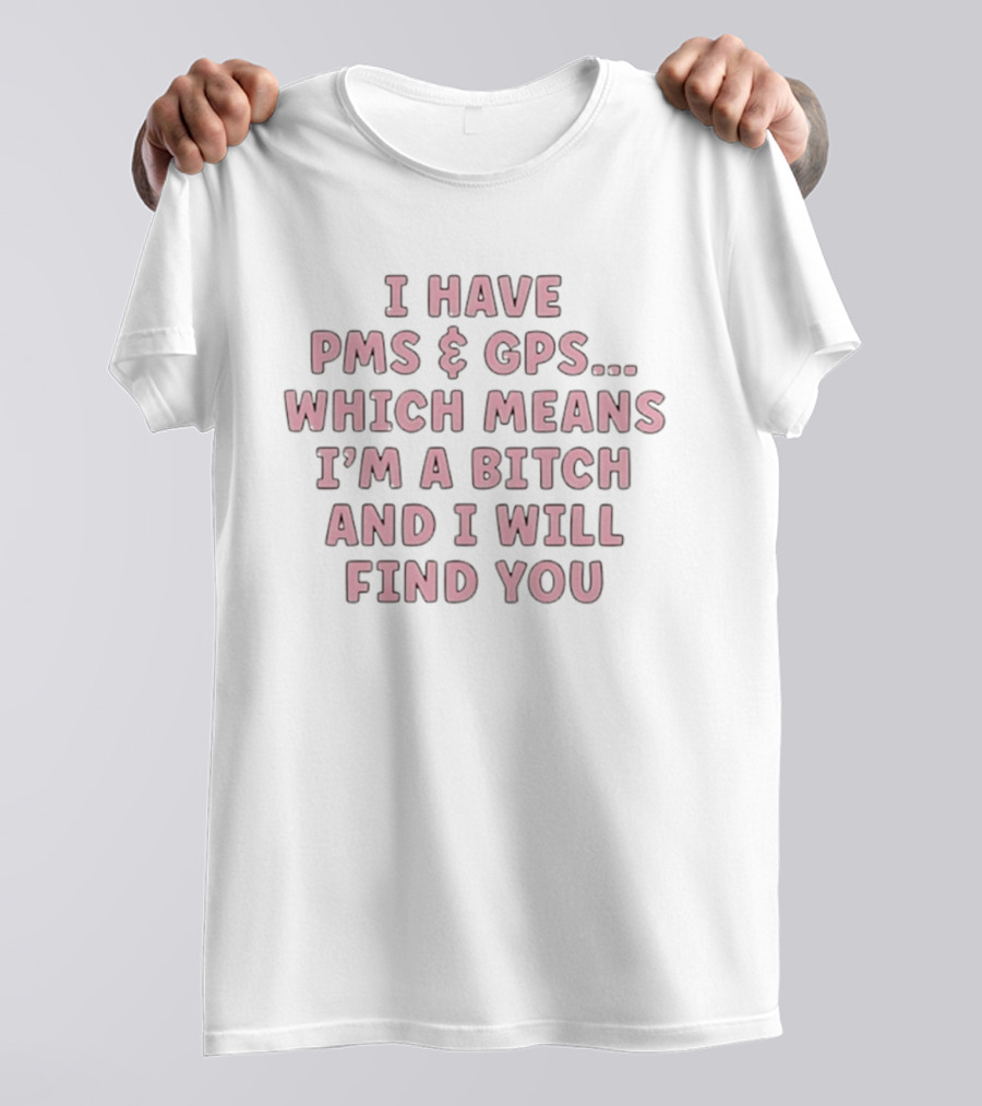 I Have PMS And GPS Which Means I'm A Bitch And I Will Find You T-Shirt