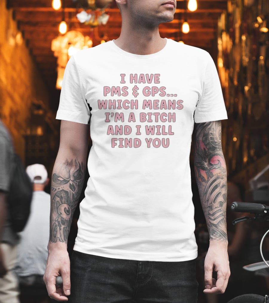 I Have PMS And GPS Which Means I'm A Bitch And I Will Find You T-Shirt
