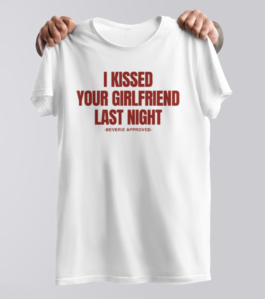 I Kissed Your Girlfriend Last Night Beverie Approved T-Shirt