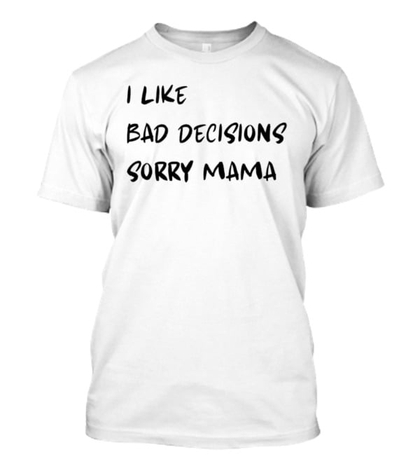I Like Bad Decisions Sorry Mama Fun T-Shirt