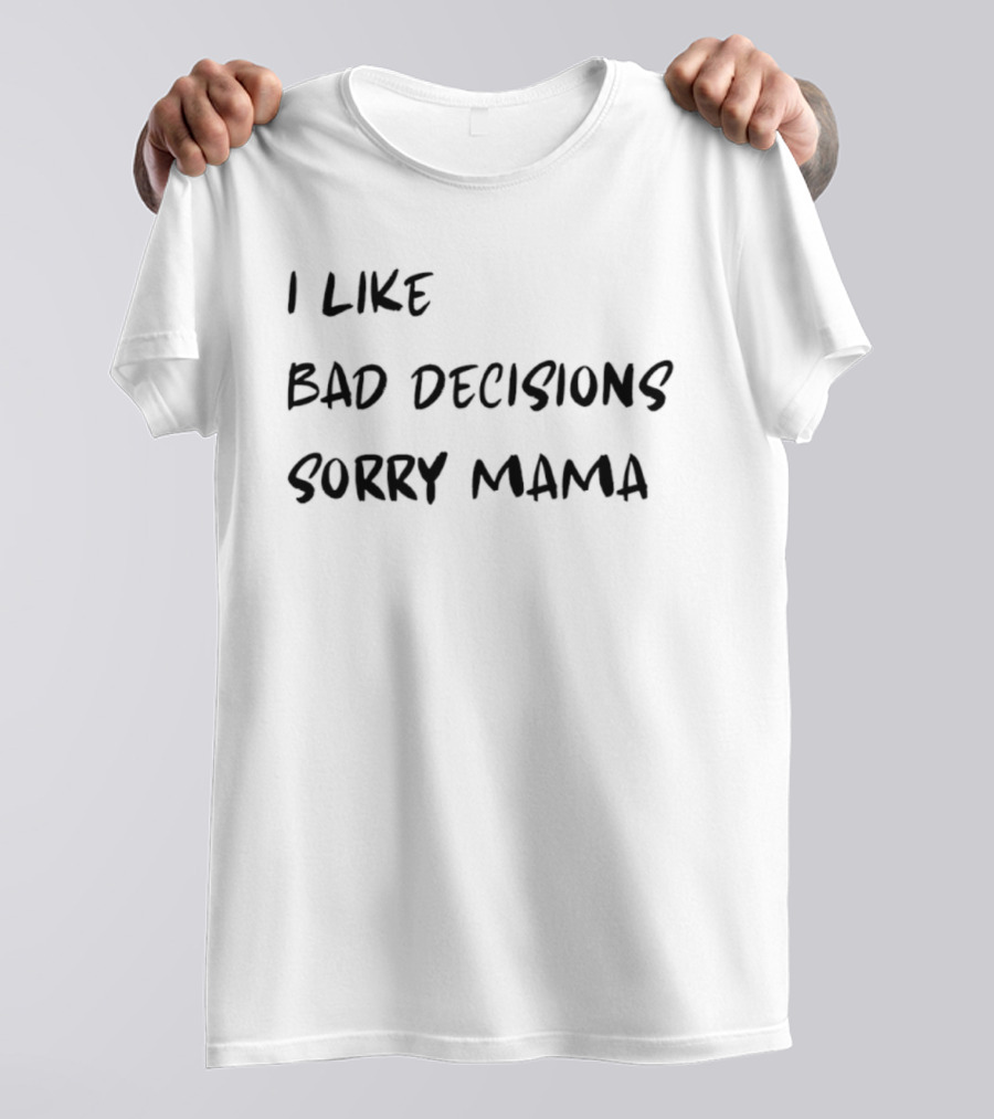 I Like Bad Decisions Sorry Mama Fun T-Shirt
