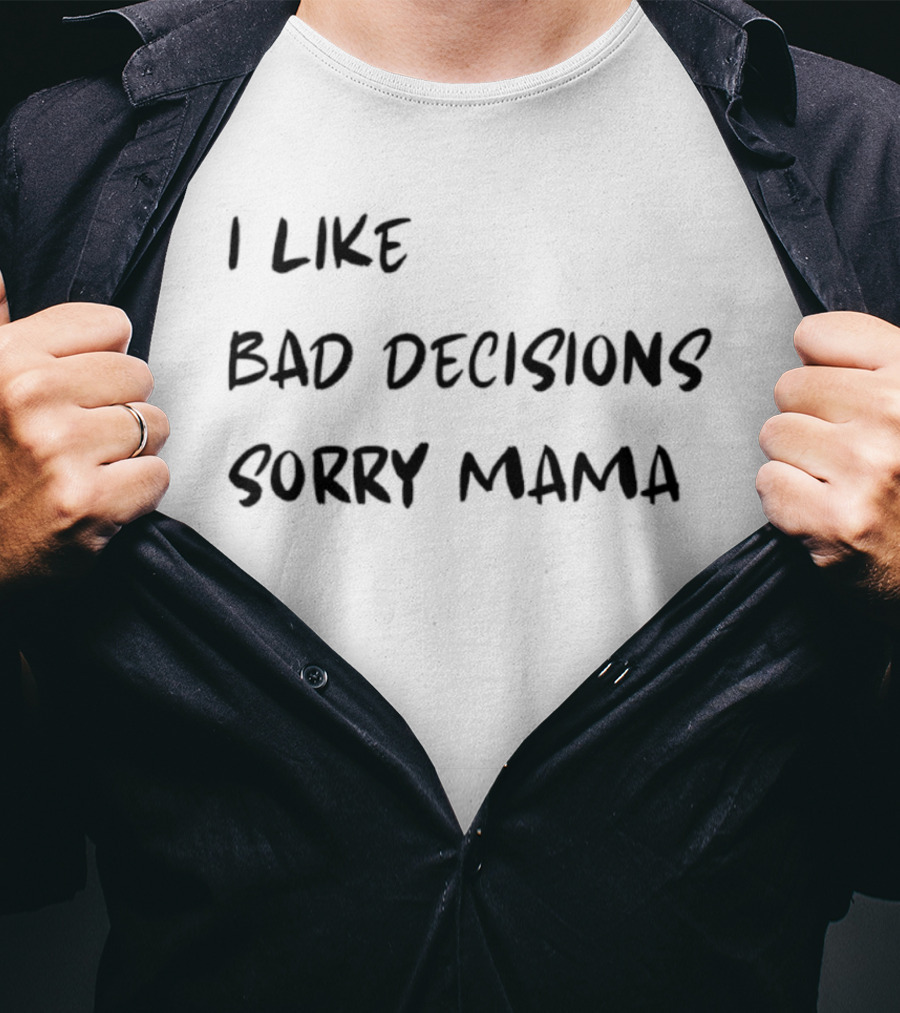 I Like Bad Decisions Sorry Mama Fun T-Shirt