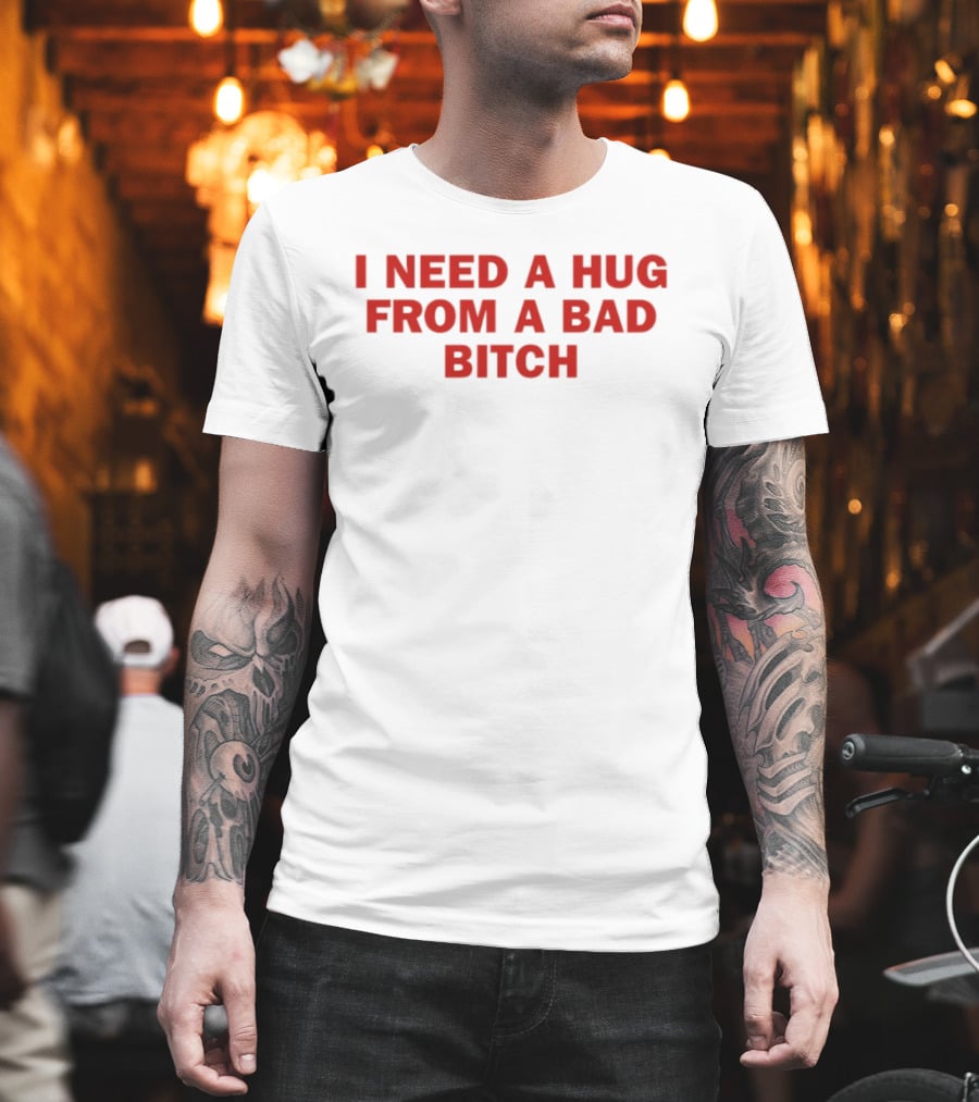 I Need A Hug From A Bad Bitch Statement Top T-Shirt