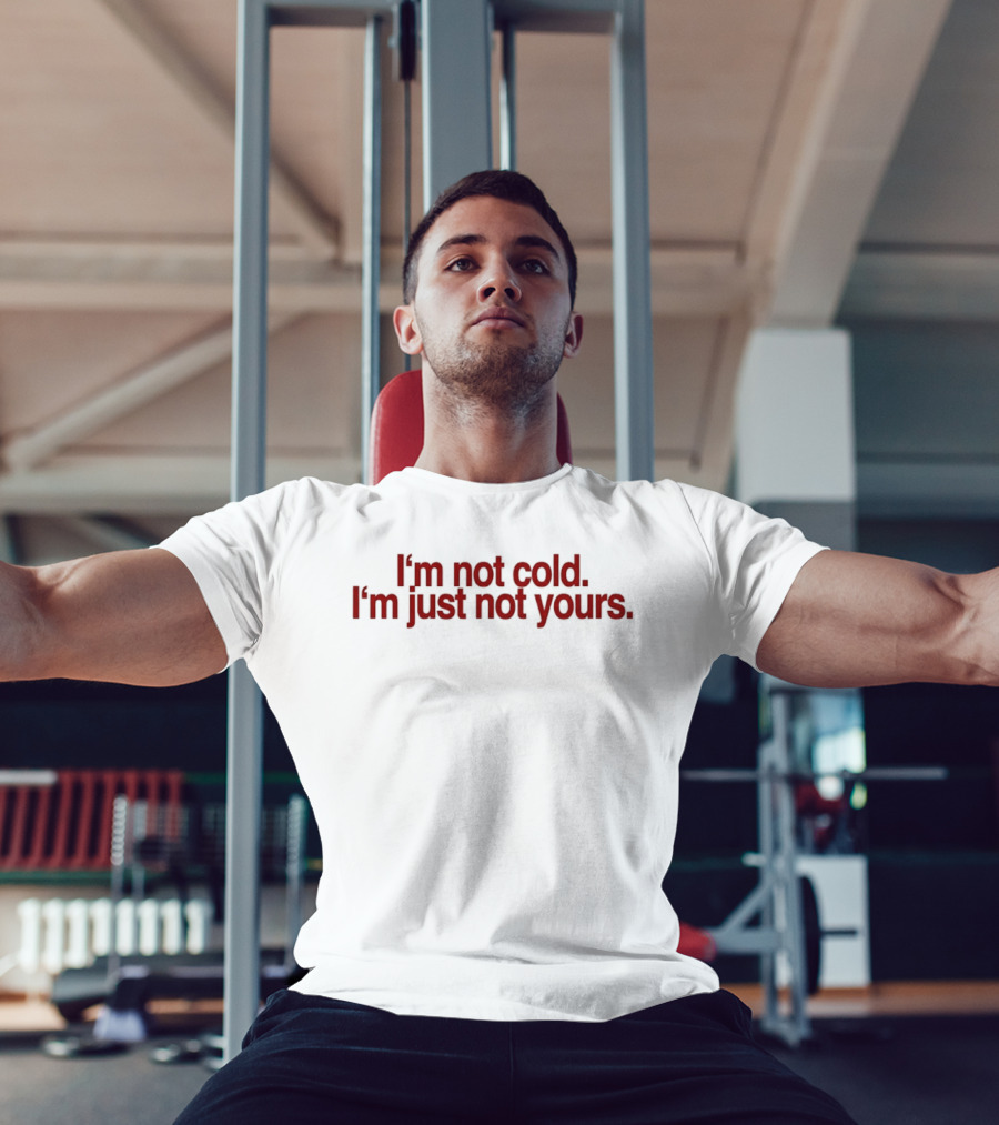 I'm Not Cold I'm Just Not Yours T-Shirt