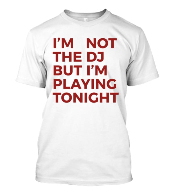 I'm Not The DJ But I'm Playing Tonight T-Shirt