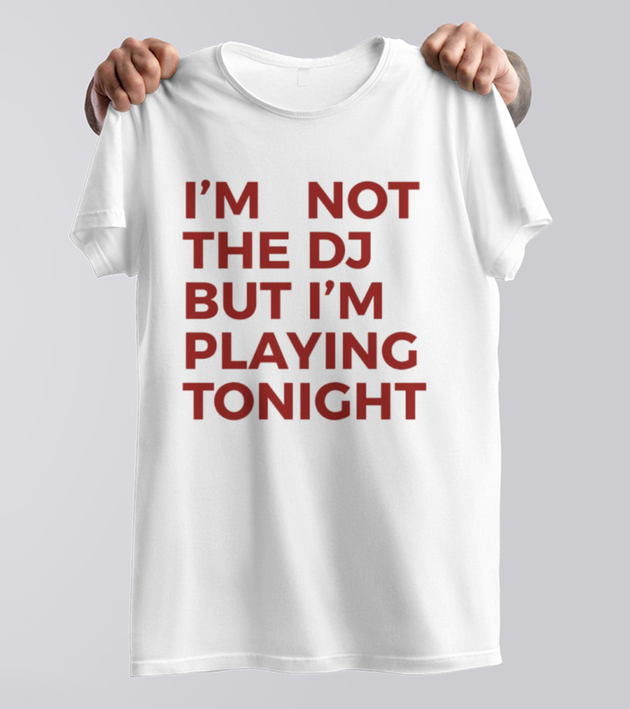 I'm Not The DJ But I'm Playing Tonight T-Shirt