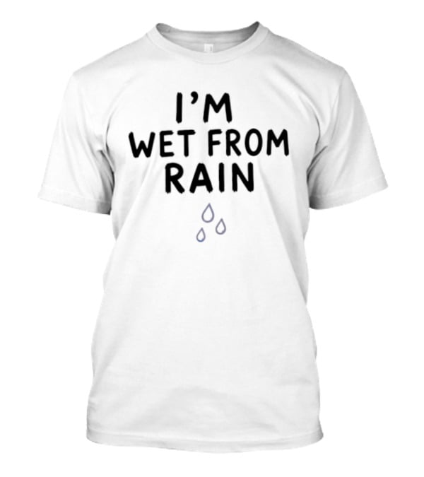 I'm Wet From Rain Weather Sarcastic Humor Raindrop T-Shirt