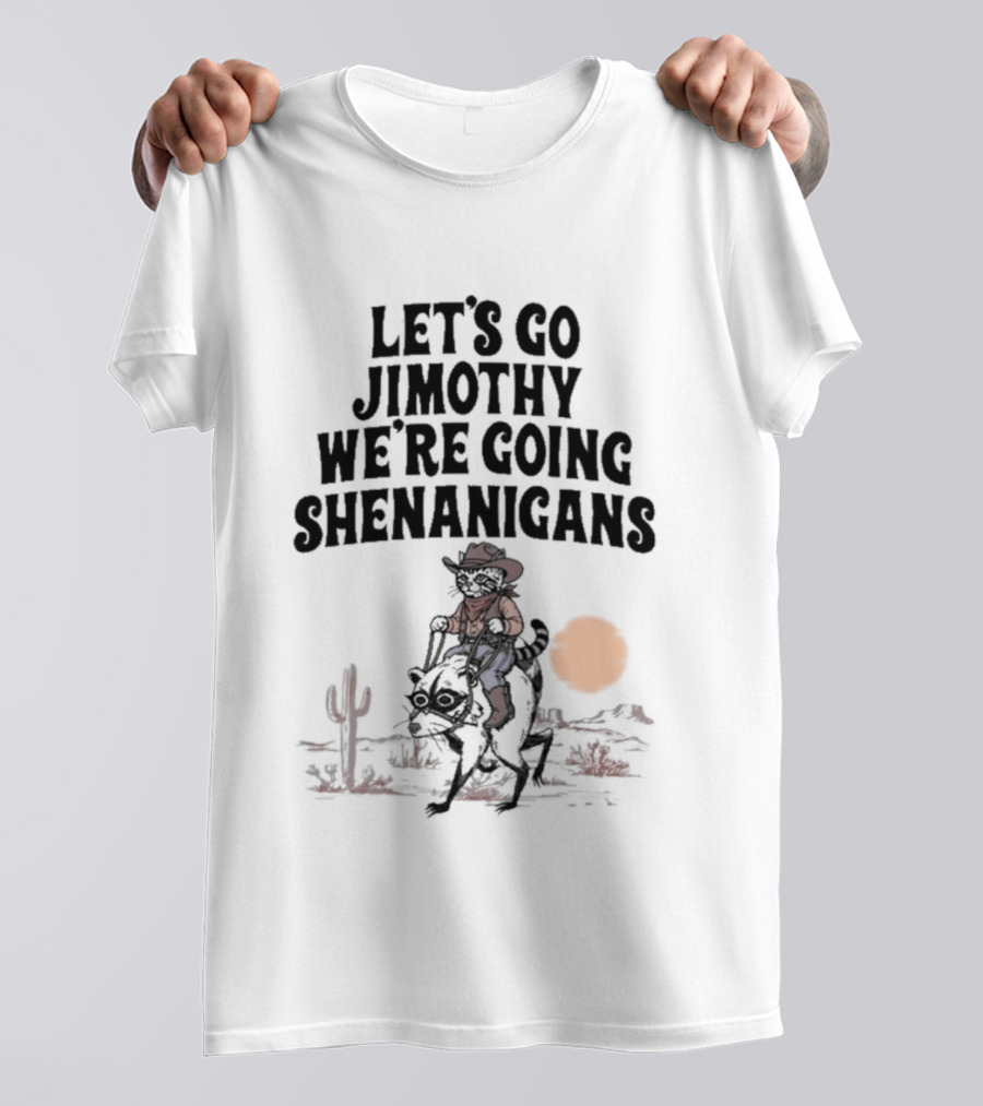 Let's Go Jimothy We're Going Shenanigans Cowboy Desert Adventure T-Shirt