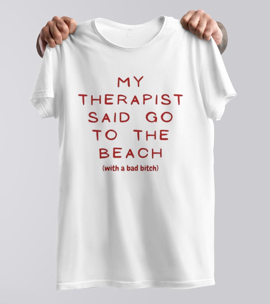 My Therapist Said Go To The Beach With A Bad Bitch T-Shirt