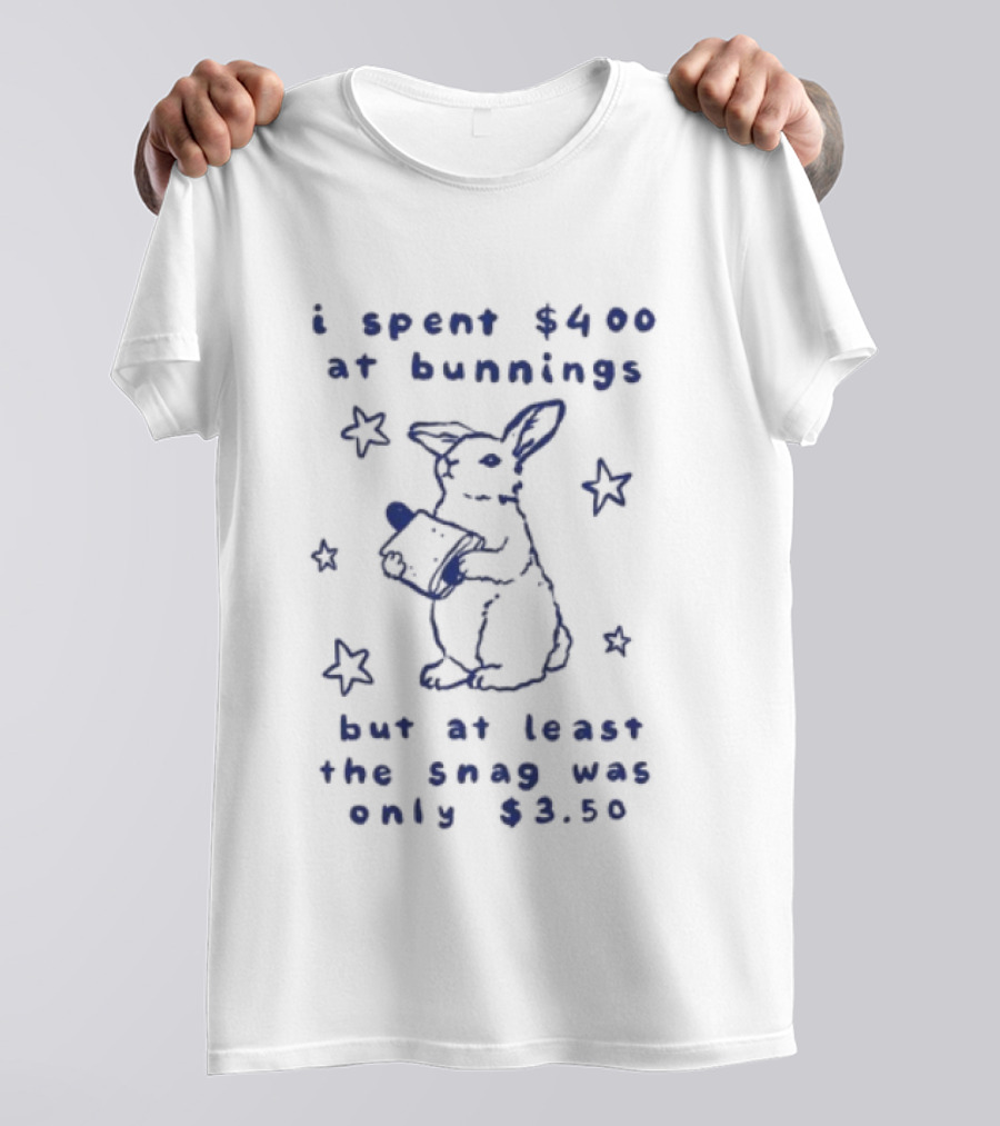 Rabbit I Spent $400 At Bunnings But At Least The Snag Was Only $350 T-Shirt
