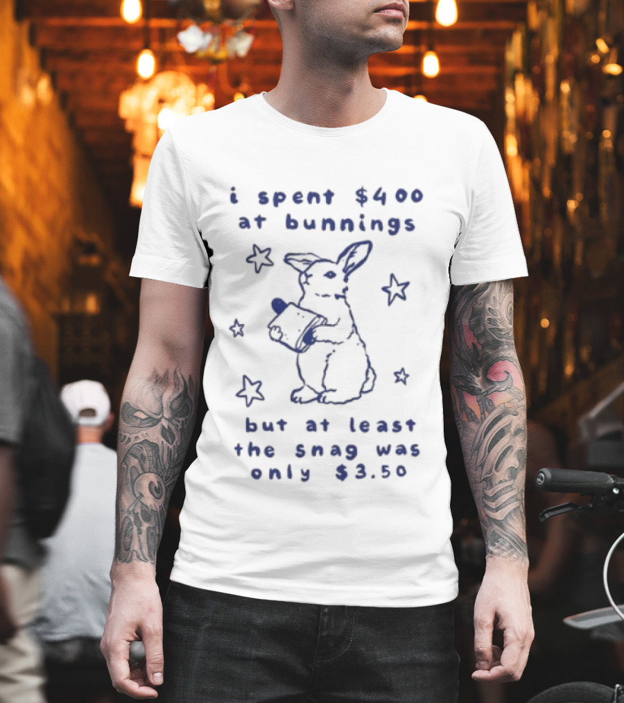 Rabbit I Spent $400 At Bunnings But At Least The Snag Was Only $350 T-Shirt
