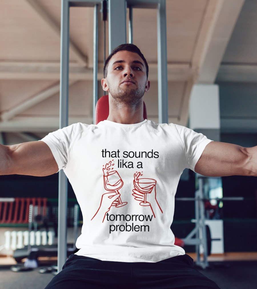 That Sounds Lika A Tomorrow Problem Wine Glasses T-Shirt
