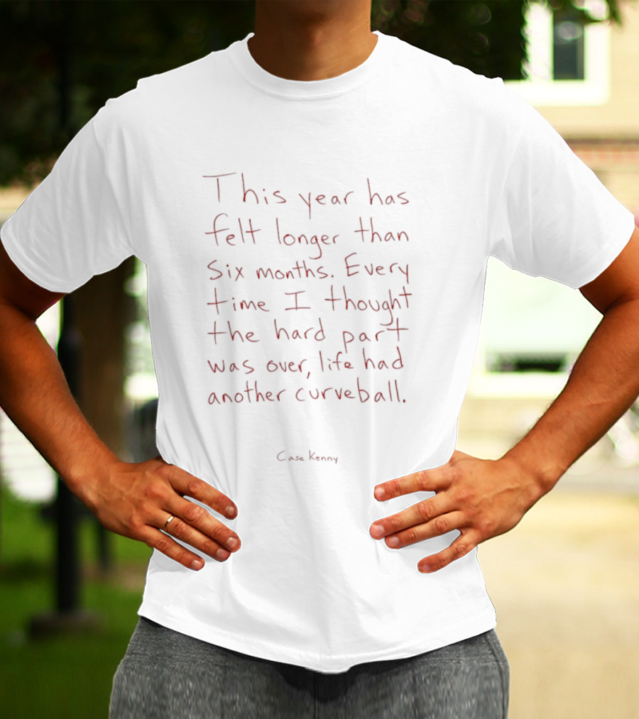 This Year Has Felt Longer Than Six Months Every Time Life Had Another Curveball Case Kenny T-Shirt