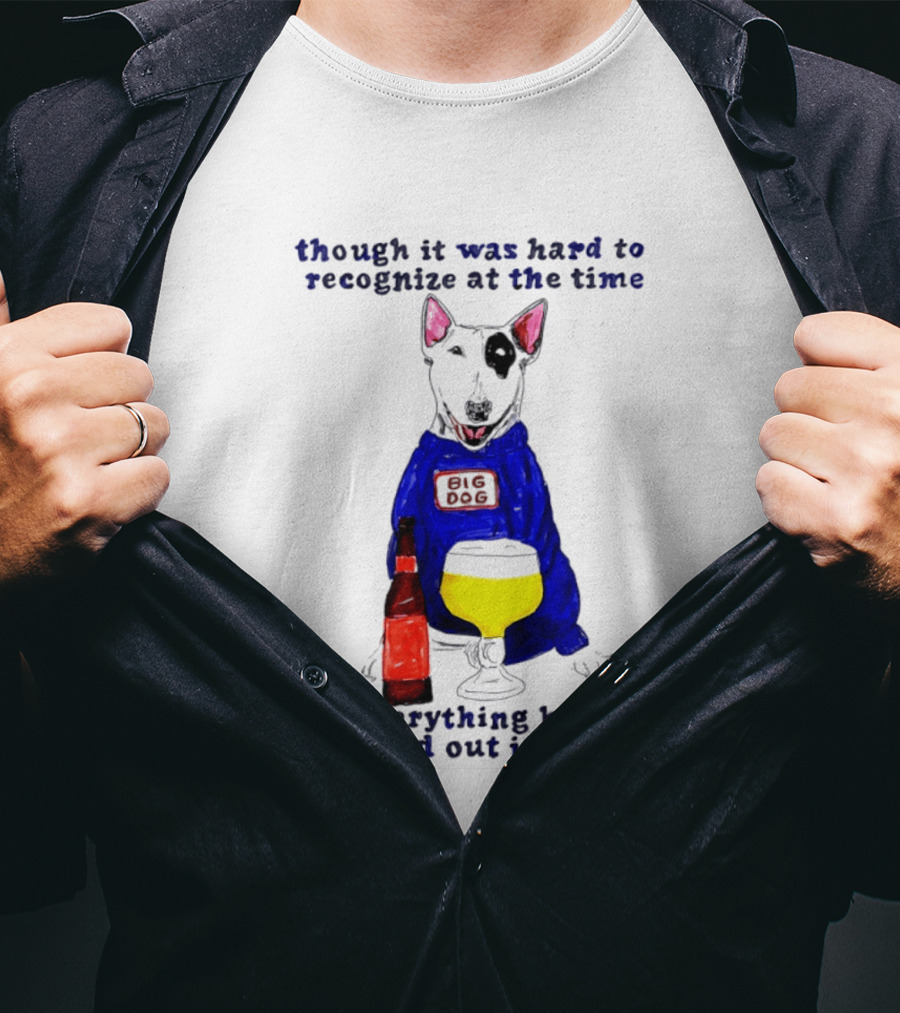 Though It Was Hard To Recognize At The Time Everything Has Worked Out Just Fine Big Dog T-Shirt