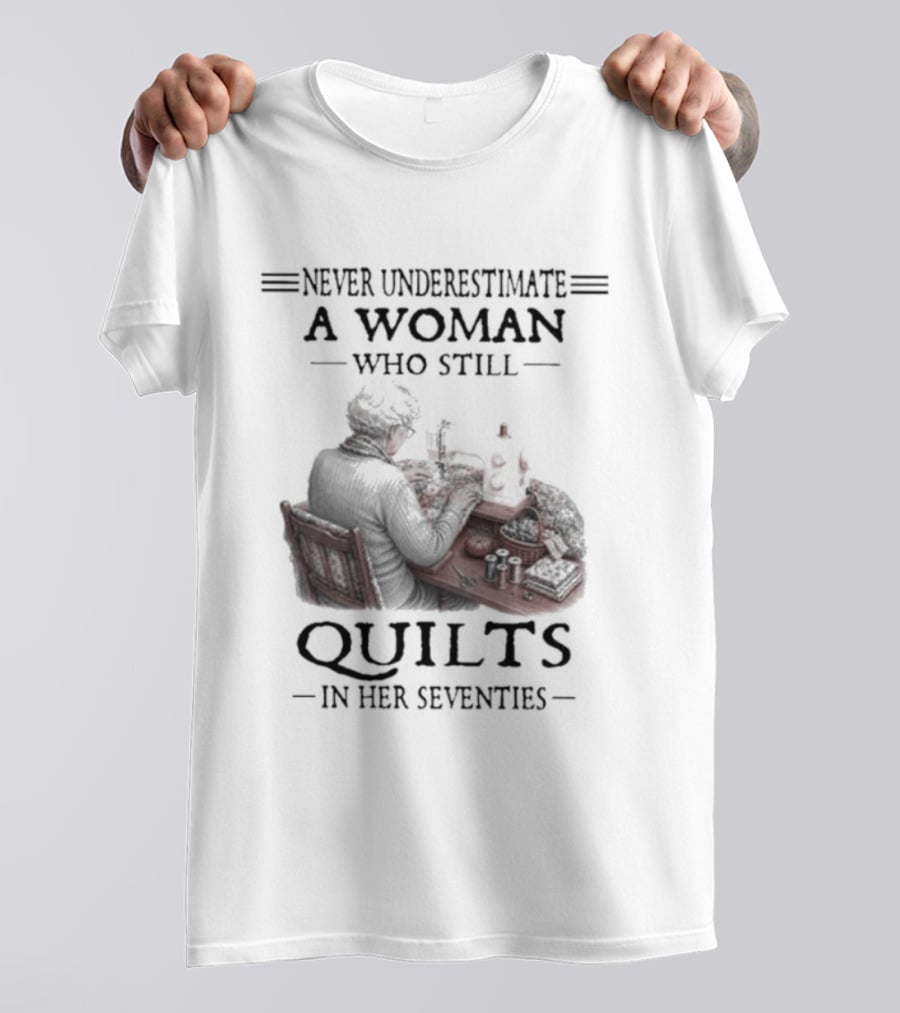 Never Underestimate A Woman Who Still Quilts In Her Seventies T-Shirt