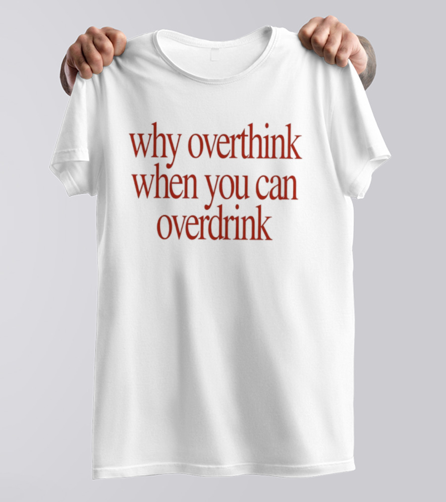 Why Overthink When You Can Overdrink Fun Drinking T-Shirt