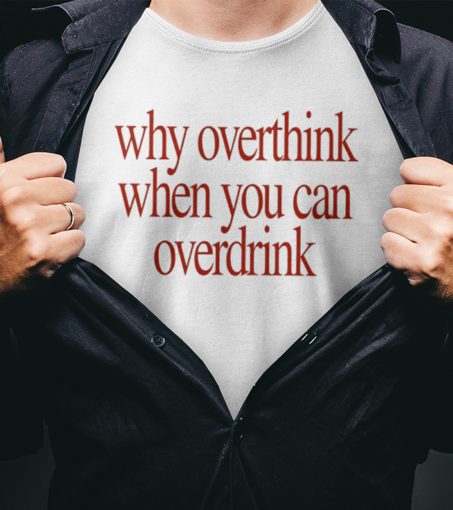Why Overthink When You Can Overdrink Fun Drinking T-Shirt
