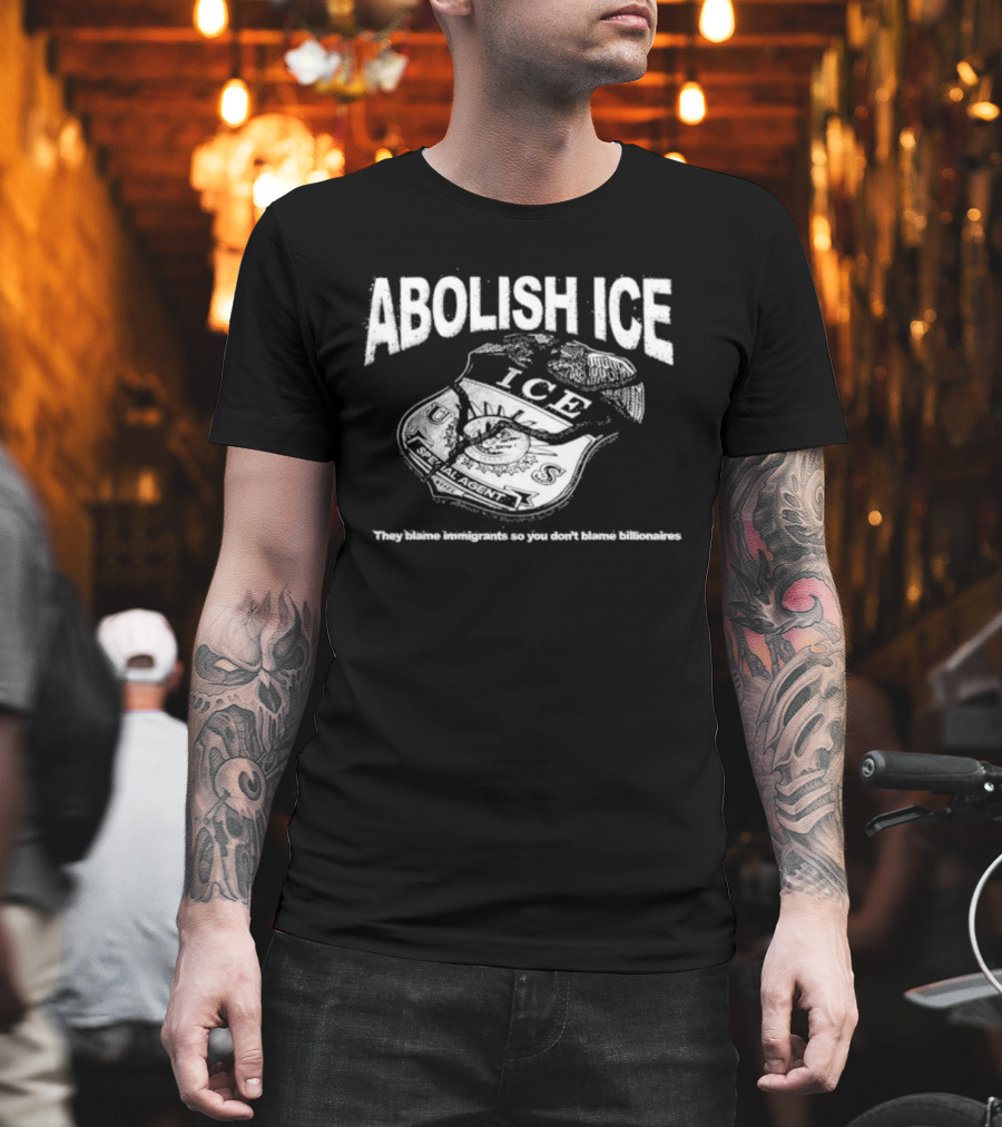 Abolish Ice They Blame Immigrants So You Don't Blame Billionaires ICE T-Shirt