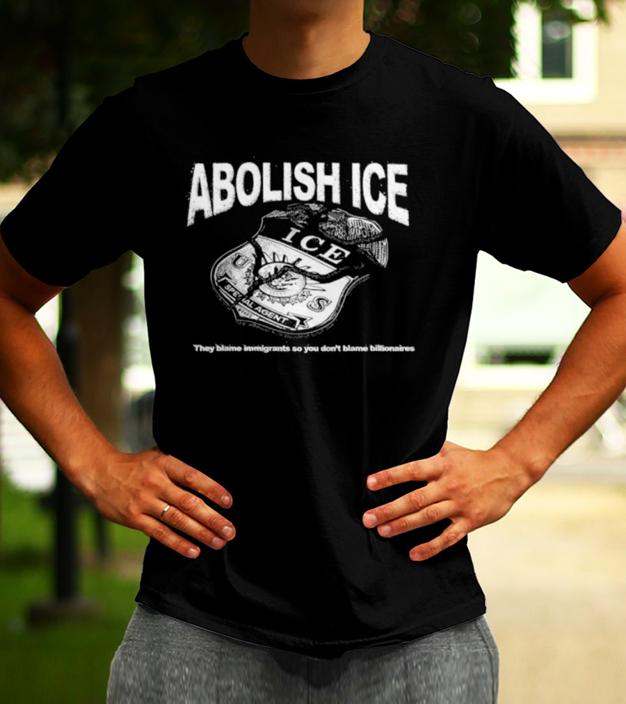 Abolish Ice They Blame Immigrants So You Don't Blame Billionaires ICE T-Shirt