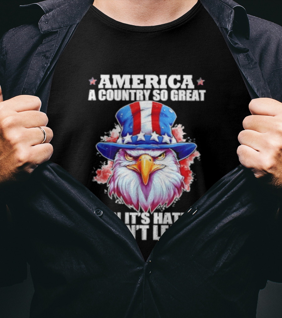 America A Country So Great Even Its Haters Won't Leave Eagle Stars Stripes Hat T-Shirt
