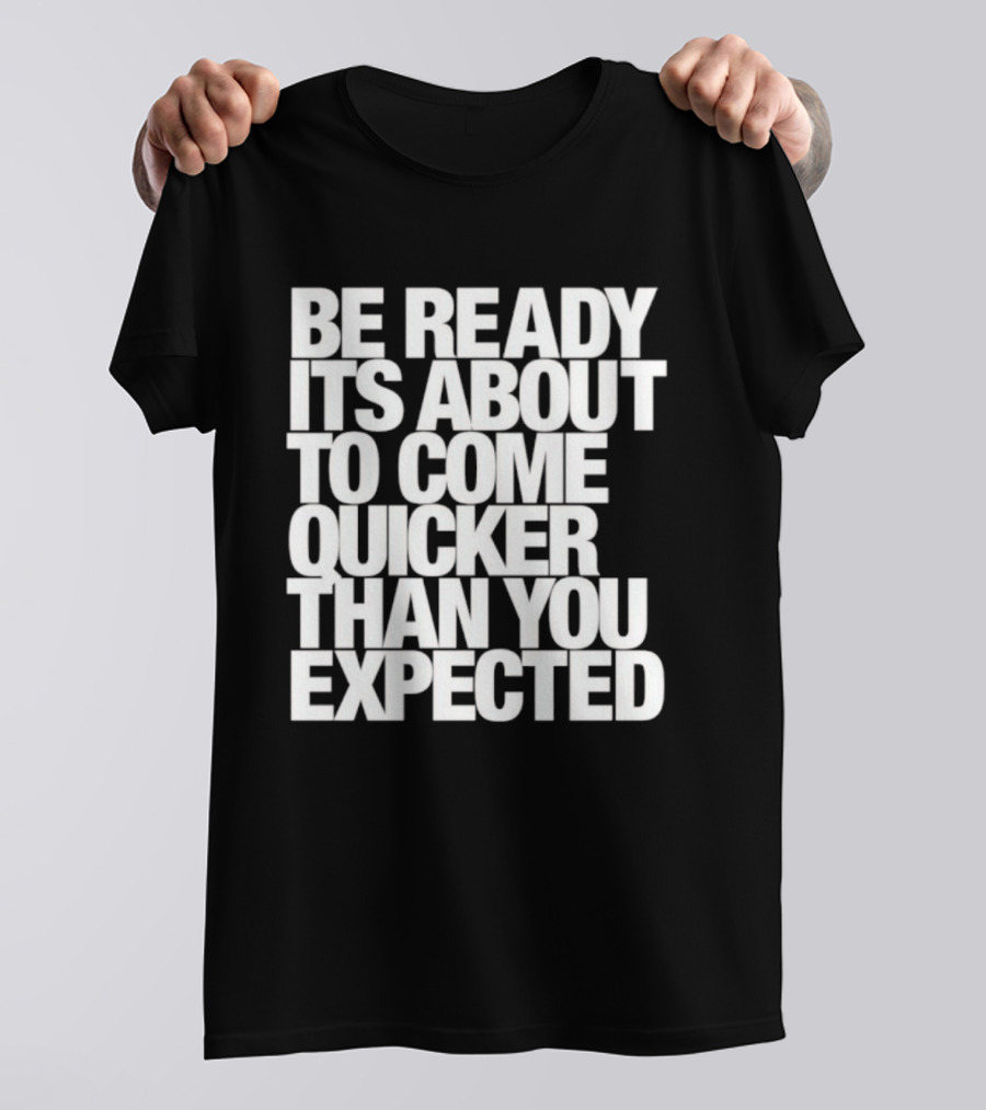 Be Ready It's About To Come Quicker Than You Expected T-Shirt