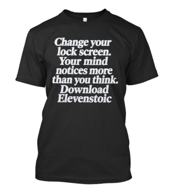 Change Your Lock Screen Your Mind Notices More Download Elevenstoic T-Shirt
