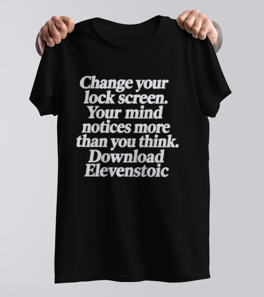 Change Your Lock Screen Your Mind Notices More Download Elevenstoic T-Shirt