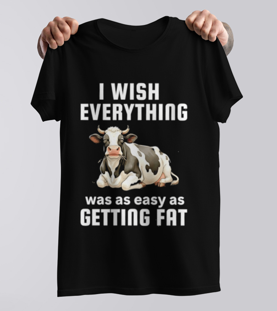 I Wish Everything Was As Easy As Getting Fat Dairy Cattle T-Shirt