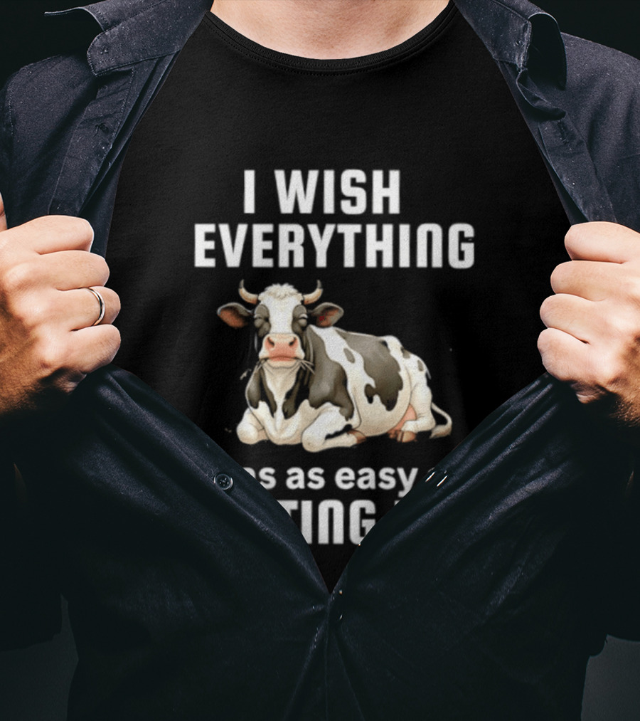 I Wish Everything Was As Easy As Getting Fat Dairy Cattle T-Shirt