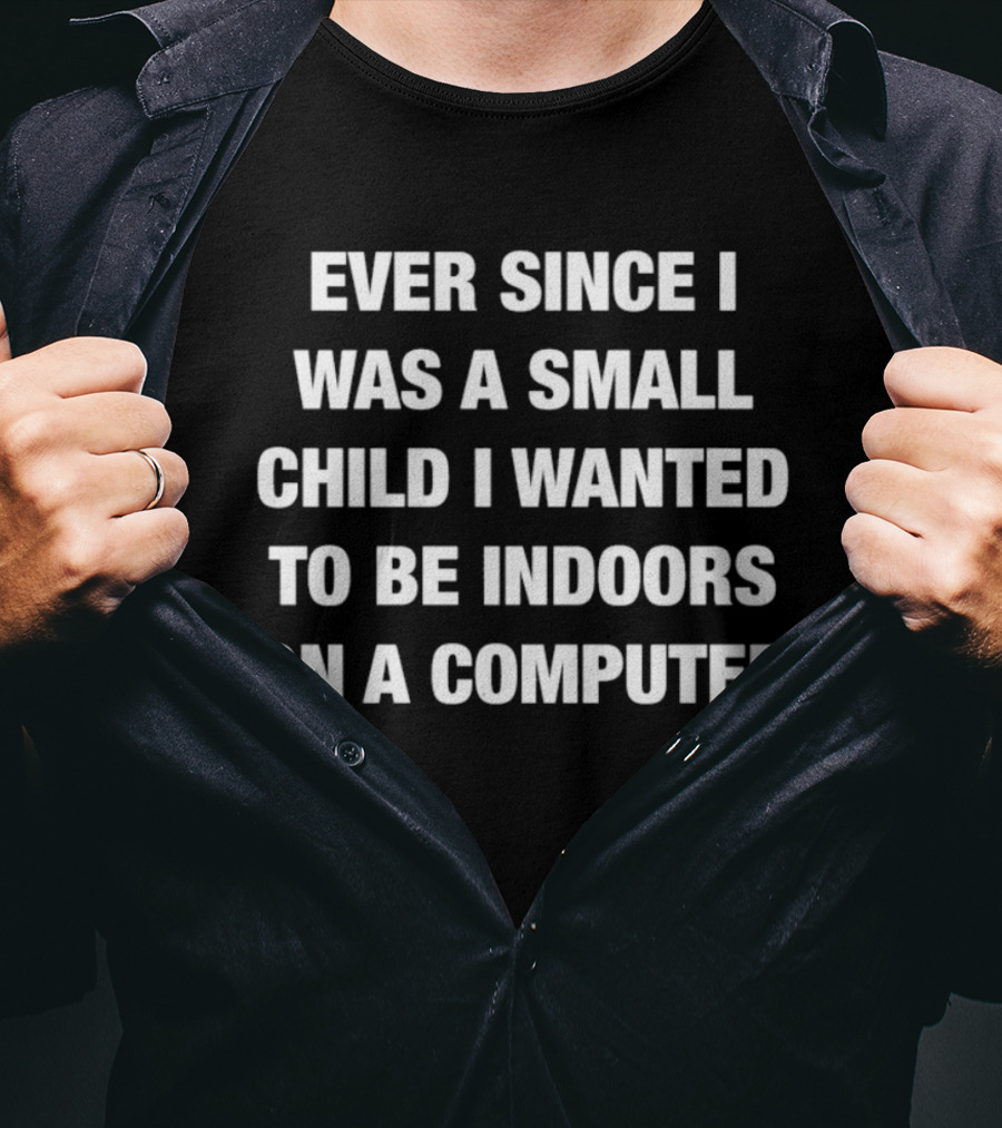 Ever Since I Was A Small Child I Wanted To Be Indoors On A Computer T-Shirt
