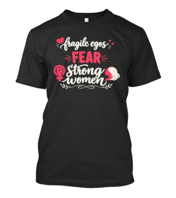 Fragile Egos Fear Strong Women Feminist Empowerment Text With Hearts T-Shirt